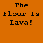The Floor Is Lava!